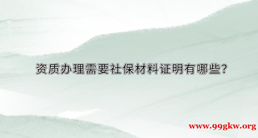 资质办理需要社保材料证明有哪些？