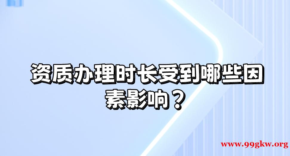 资质办理时长受到哪些因素影响？