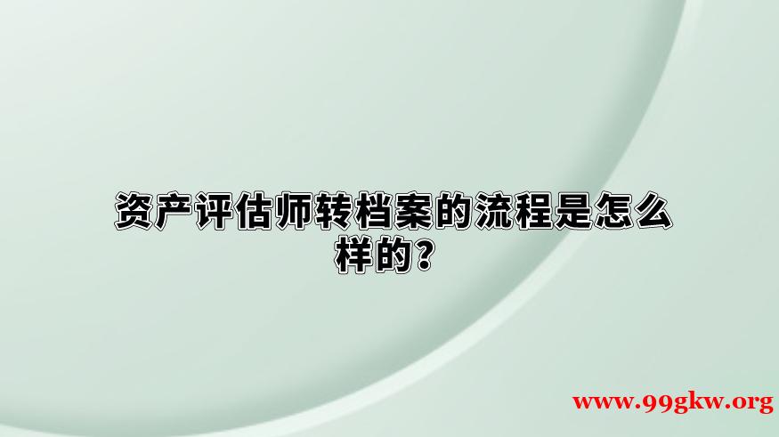 资产评估师转档案的流程是怎么样的？