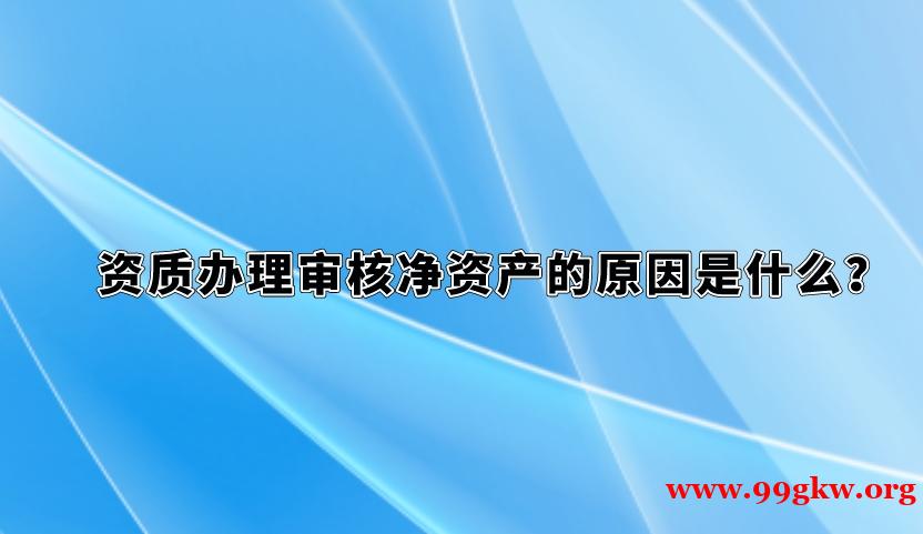 资质办理审核净资产的原因是什么？