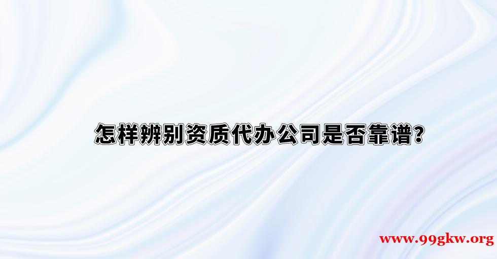 怎样辨别资质代办公司是否靠谱？