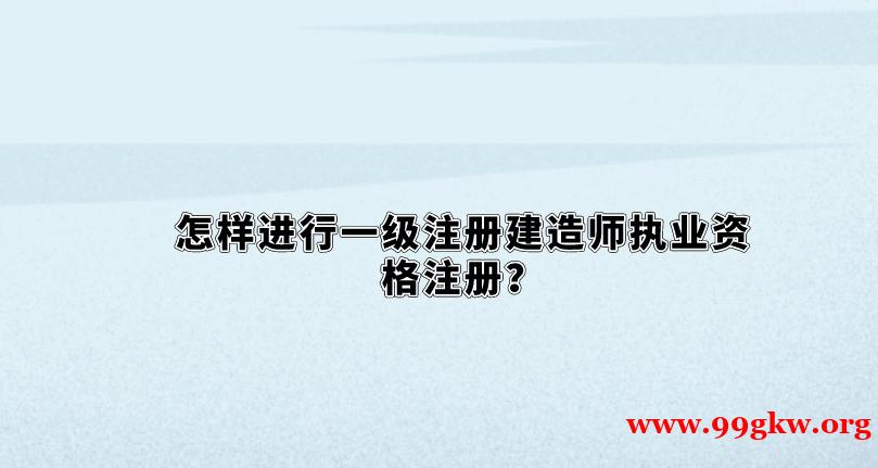 怎样进行一级注册建造师执业资格注册？