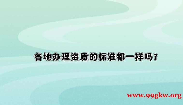 各地办理资质的标准都一样吗？