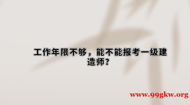 工作年限不够，能不能报考一级建造师？