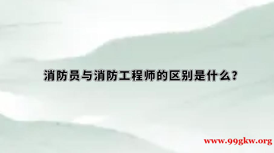 消防员与消防工程师的区别是什么？