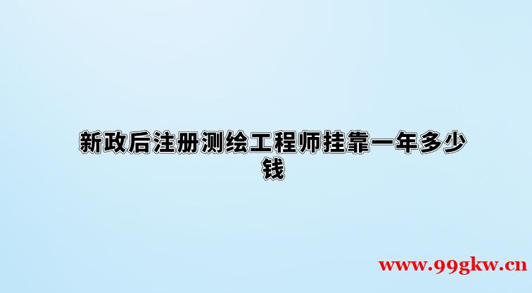 新政后注册测绘工程师挂靠一年多少钱