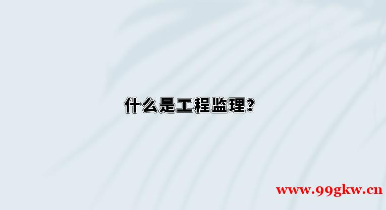 什么是工程监理？