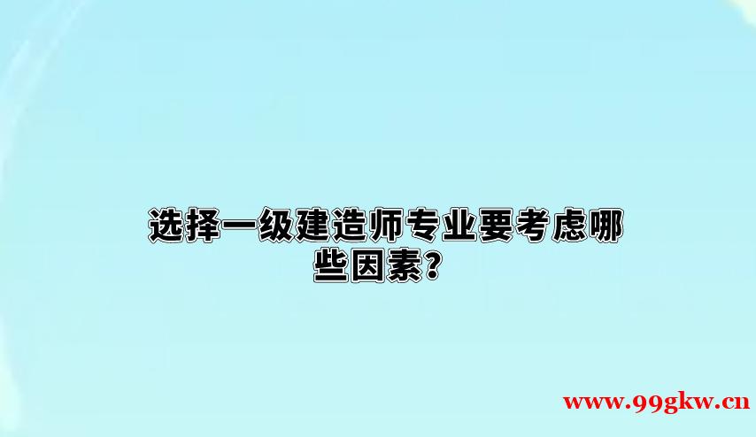 选择一级建造师专业要考虑哪些因素？