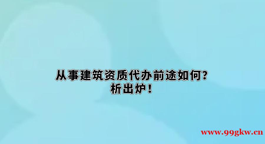 从事建筑资质代办前途如何？