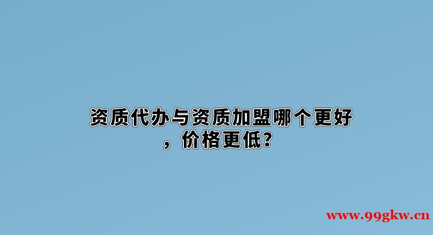 资质代办与资质加盟哪个更好，价格更低？