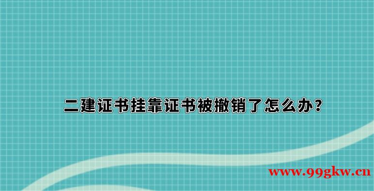 二建证书挂靠证书被撤销了怎么办？