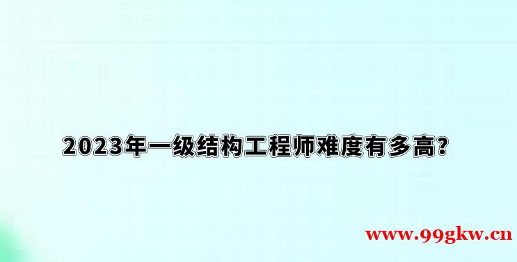 2023年一级结构工程师难度有多高？