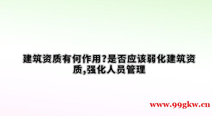 建筑资质有何作用?是否应该弱化建筑资质,强化人员管理