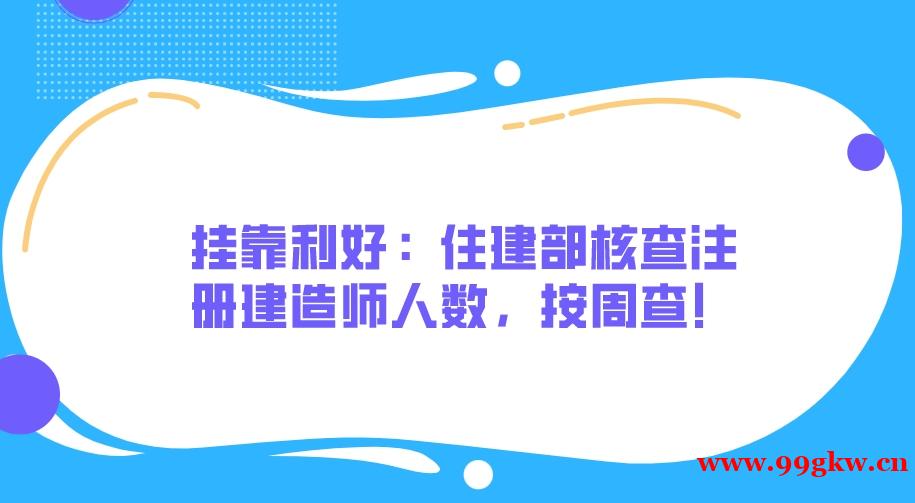 挂靠利好：住建部核查注册建造师人数，按周查！