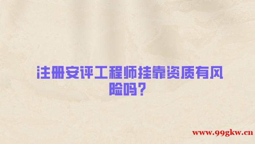 注册安评工程师挂靠资质有风险吗？