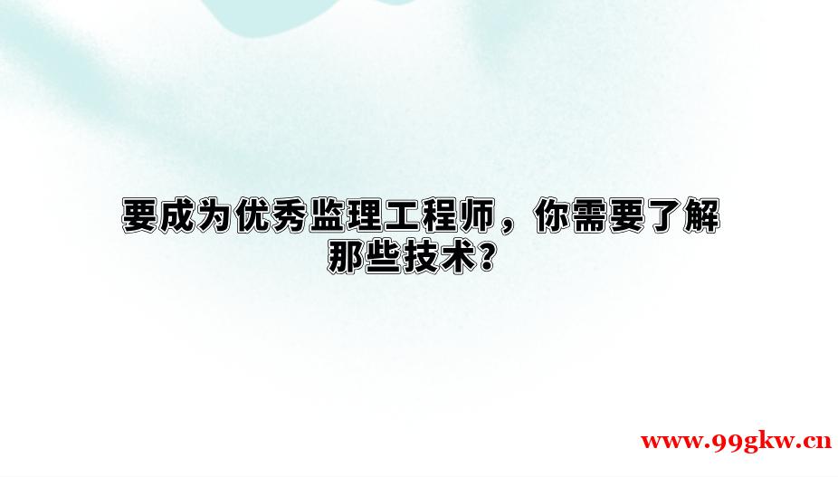 要成为优秀监理工程师，你需要了解那些技术？