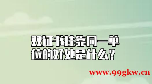 双证书挂靠同一单位的好处是什么？