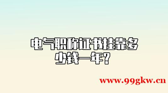 电气职称证书挂靠多少钱一年？