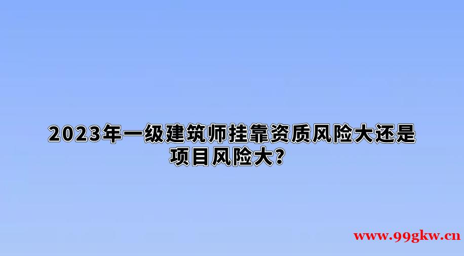 2023年一级建筑师挂靠资质风险大还是项目风险大？