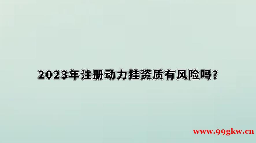 2023年注册动力挂资质有风险吗？