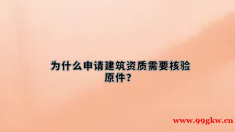 为什么申请建筑资质需要核验原件？