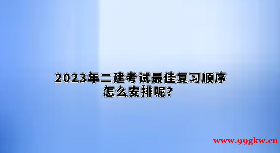 2023年二建考试最佳复习顺序怎么安排呢？