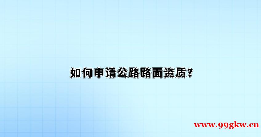 如何申请公路路面资质？