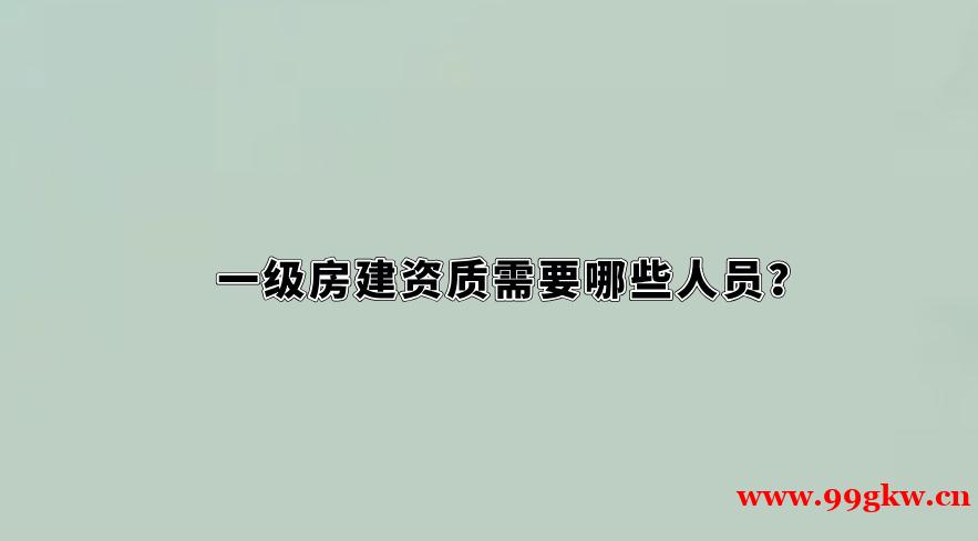 一级房建资质需要哪些人员？