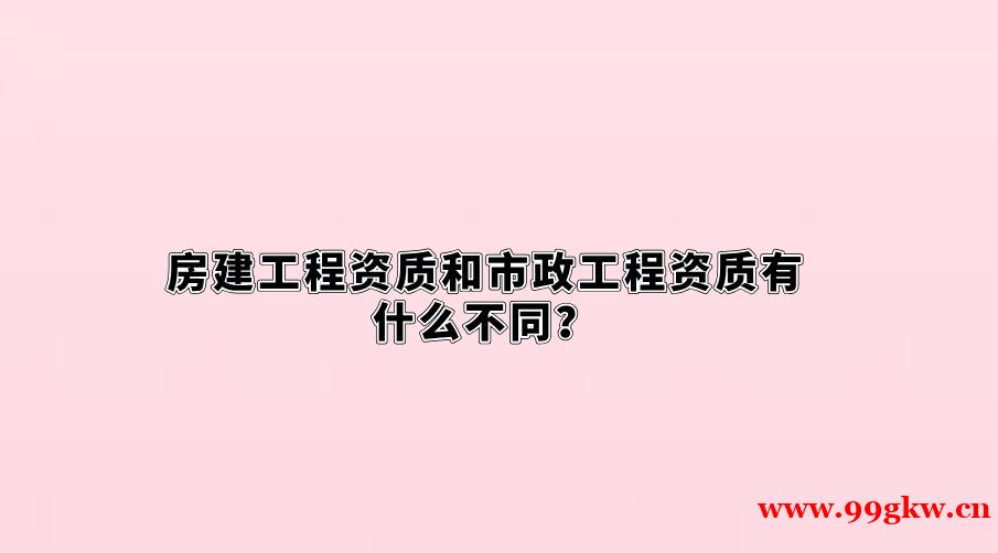 房建工程资质和市政工程资质有什么不同？