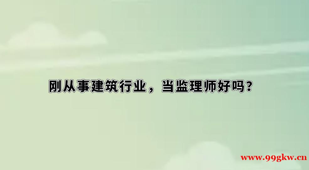 刚从事建筑行业，当监理师好吗？