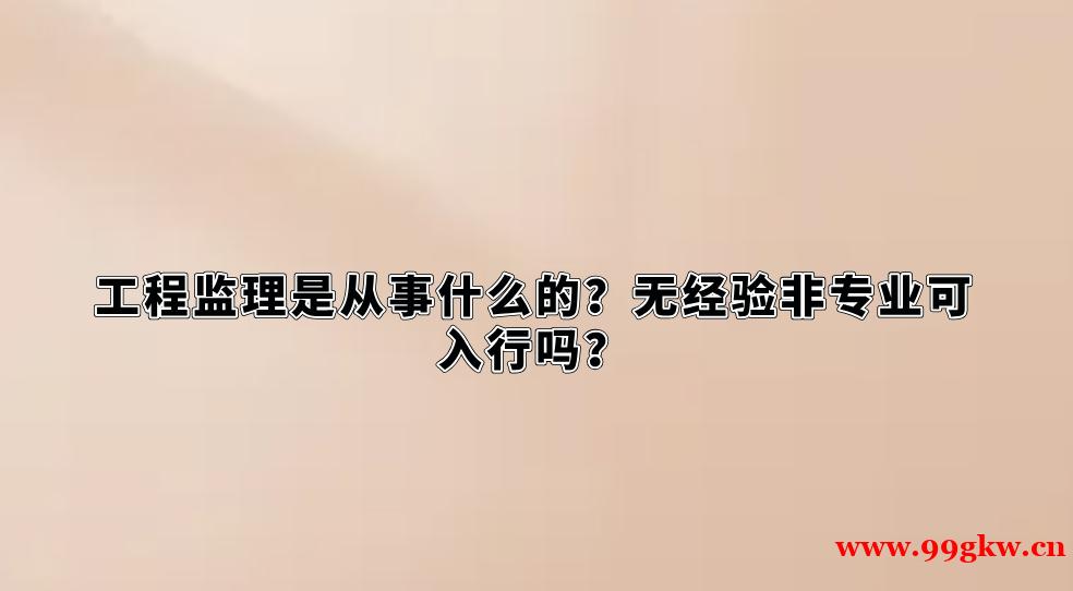 工程监理是从事什么的？无经验非专业可入行吗？