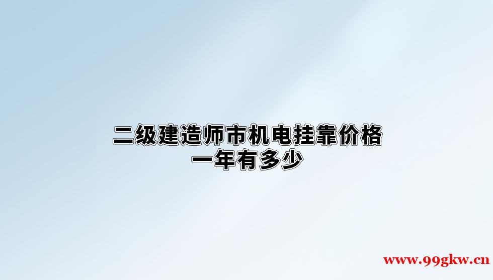 二级建造师市机电挂靠价格一年有多少