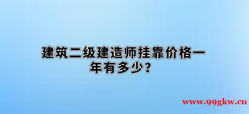 建筑二级建造师挂靠价格一年有多少