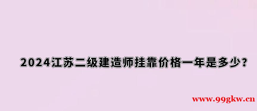 2024江苏二级建造师挂靠价格一年是多少？