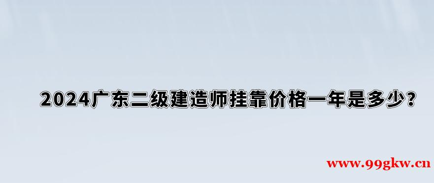 2024广东二级建造师挂靠价格一年是多少？