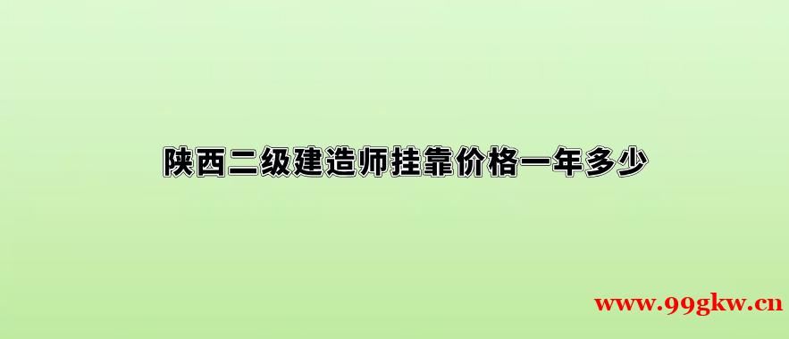 陕西二级建造师挂靠价格一年多少