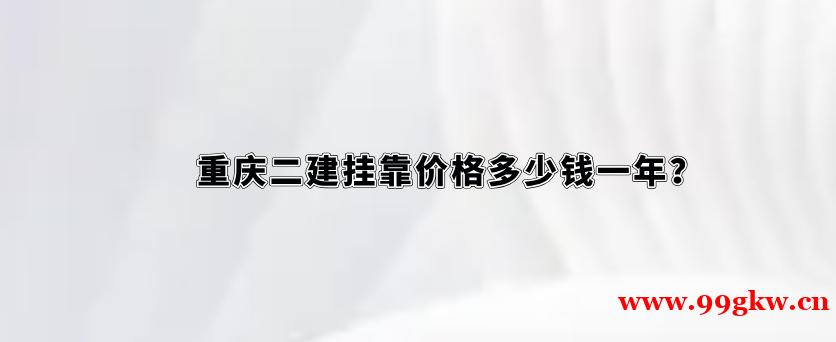 重庆二建挂靠价格多少钱一年