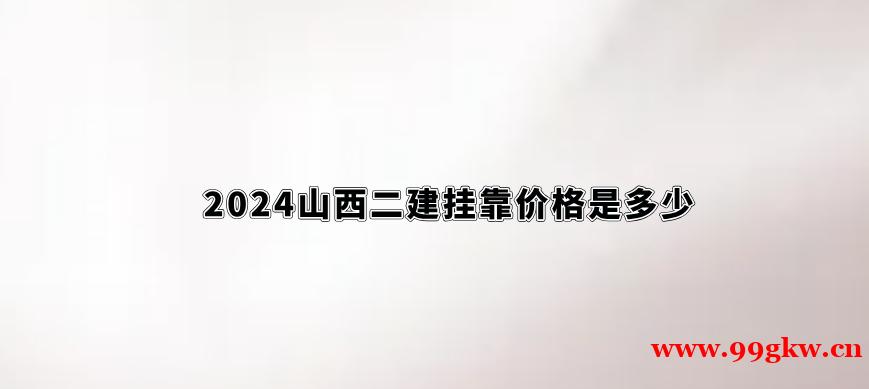 2024山西二建挂靠价格是多少？