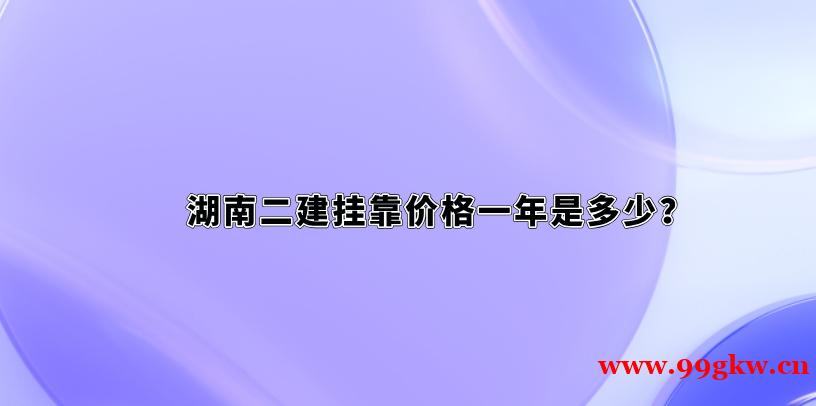 湖南二建挂靠价格一年是多少