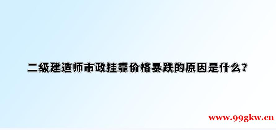 二级建造师市政挂靠价格暴跌的原因是什么？