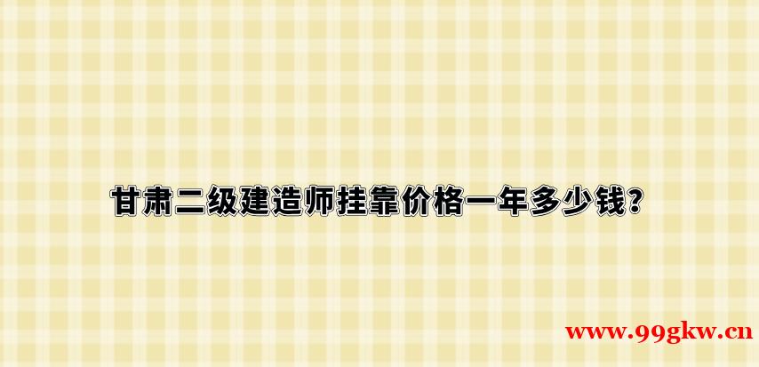 甘肃二级建造师挂靠价格一年多少钱？