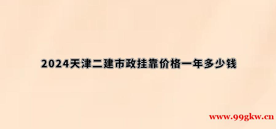 2024天津二建市政挂靠价格一年多少钱？