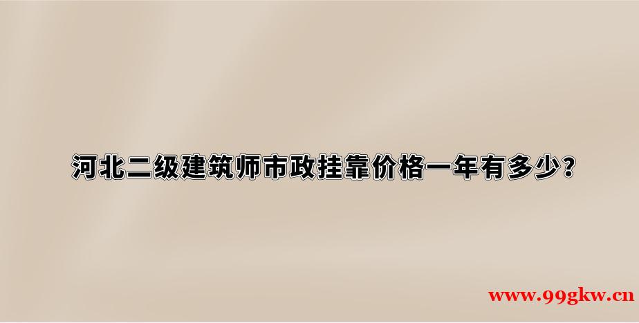 河北二级建筑师市政挂靠价格一年有多少？