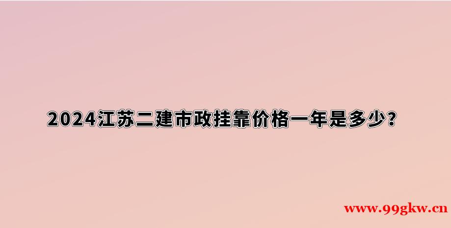 2024江苏二建市政挂靠价格一年是多少？