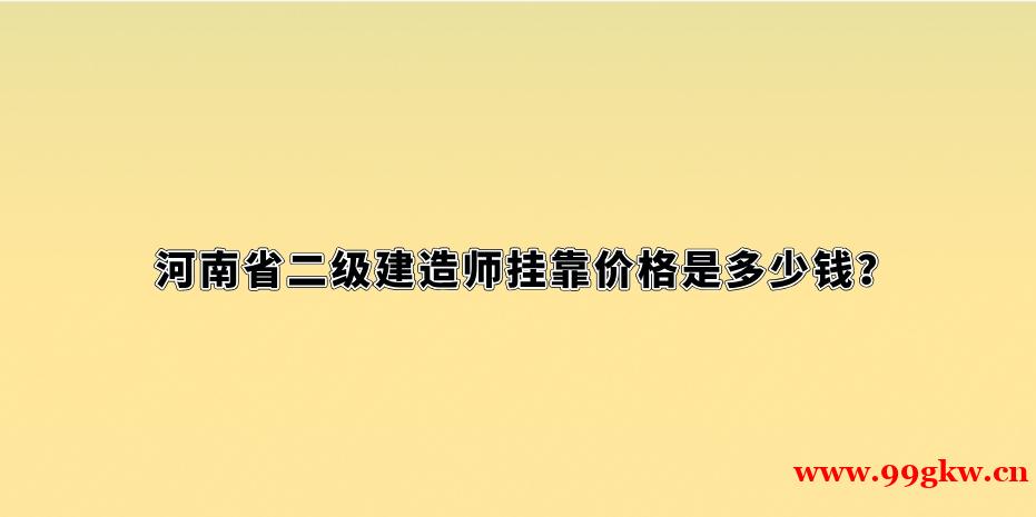 河南省二级建造师挂靠价格是多少钱