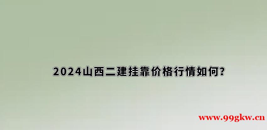 2024山西二建挂靠价格行情如何？