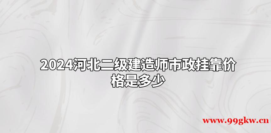 2024河北二级建造师市政挂靠价格是多少？