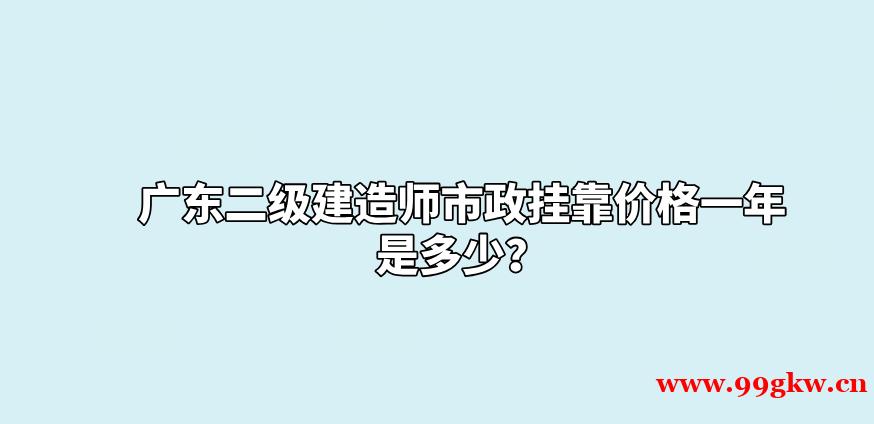 广东二级建造师市政挂靠价格一年是多少？