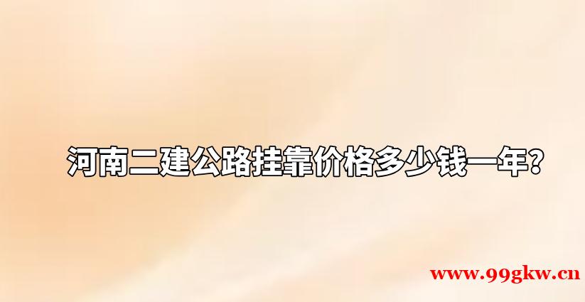 河南二建公路挂靠价格多少钱一年