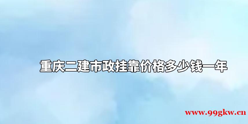 重庆二建市政挂靠价格多少钱一年